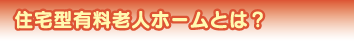 住宅型有料老人ホームとは?